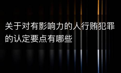 关于对有影响力的人行贿犯罪的认定要点有哪些