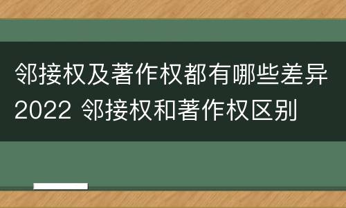 邻接权及著作权都有哪些差异2022 邻接权和著作权区别