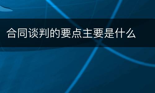 合同谈判的要点主要是什么