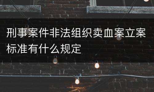 刑事案件非法组织卖血案立案标准有什么规定