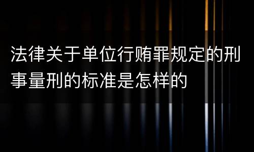 法律关于单位行贿罪规定的刑事量刑的标准是怎样的