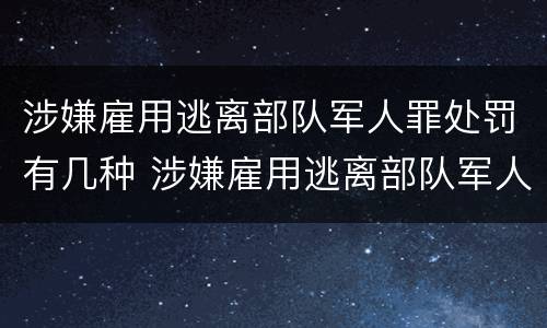 涉嫌雇用逃离部队军人罪处罚有几种 涉嫌雇用逃离部队军人罪处罚有几种情形