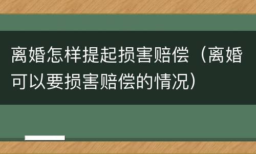离婚怎样提起损害赔偿（离婚可以要损害赔偿的情况）