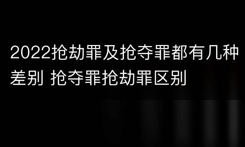 2022抢劫罪及抢夺罪都有几种差别 抢夺罪抢劫罪区别