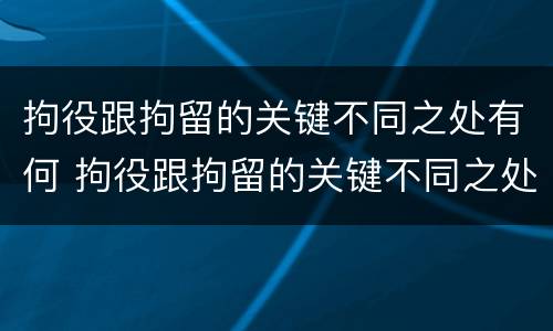 拘役跟拘留的关键不同之处有何 拘役跟拘留的关键不同之处有何区别