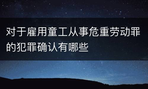 对于雇用童工从事危重劳动罪的犯罪确认有哪些