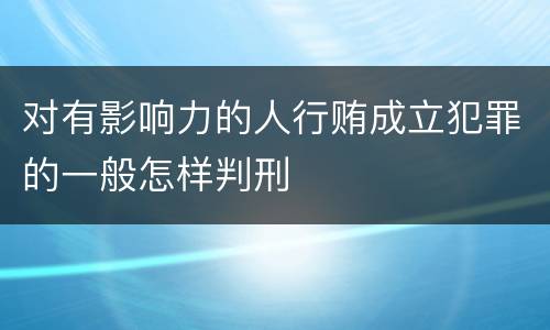 对有影响力的人行贿成立犯罪的一般怎样判刑