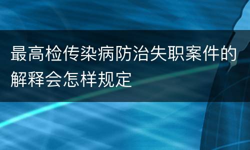 最高检传染病防治失职案件的解释会怎样规定