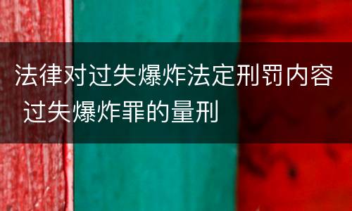 法律对过失爆炸法定刑罚内容 过失爆炸罪的量刑