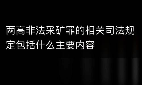 两高非法采矿罪的相关司法规定包括什么主要内容