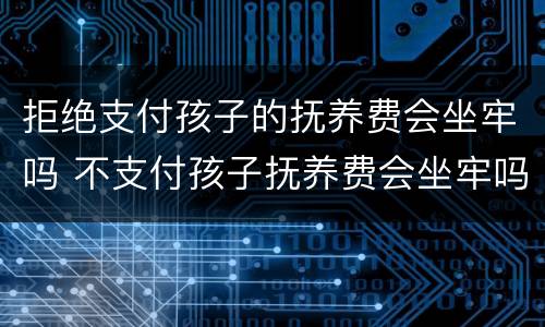 拒绝支付孩子的抚养费会坐牢吗 不支付孩子抚养费会坐牢吗