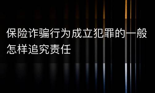 保险诈骗行为成立犯罪的一般怎样追究责任