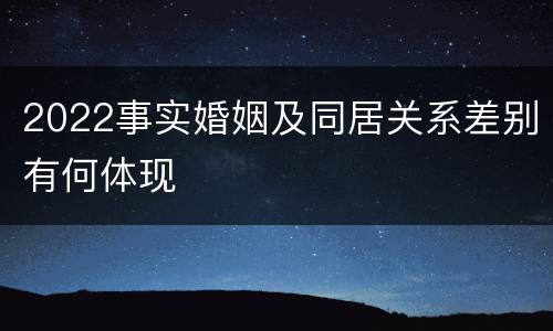 2022事实婚姻及同居关系差别有何体现