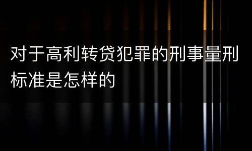 对于高利转贷犯罪的刑事量刑标准是怎样的