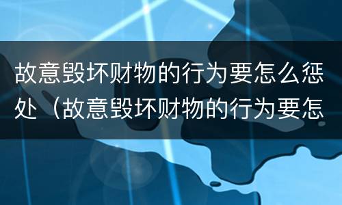 故意毁坏财物的行为要怎么惩处（故意毁坏财物的行为要怎么惩处他人）