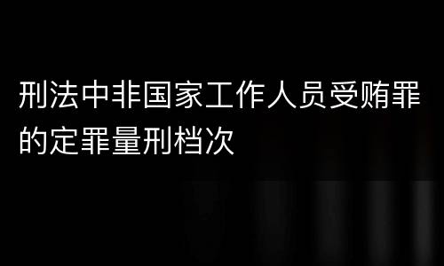 刑法中非国家工作人员受贿罪的定罪量刑档次