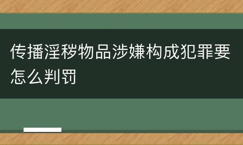 传播淫秽物品涉嫌构成犯罪要怎么判罚
