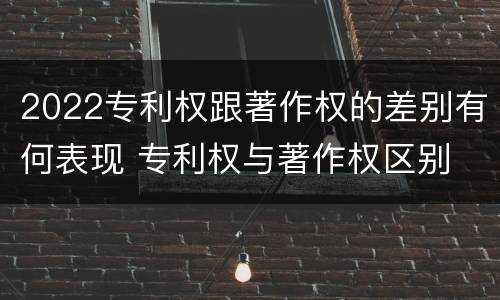 2022专利权跟著作权的差别有何表现 专利权与著作权区别