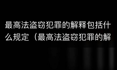 最高法盗窃犯罪的解释包括什么规定（最高法盗窃犯罪的解释包括什么规定呢）