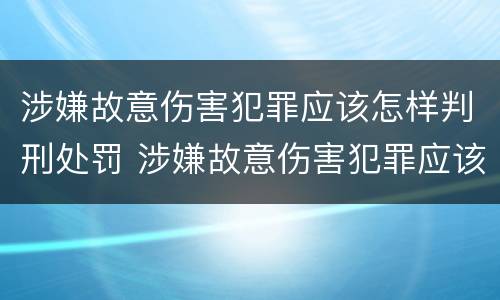 涉嫌故意伤害犯罪应该怎样判刑处罚 涉嫌故意伤害犯罪应该怎样判刑处罚呢