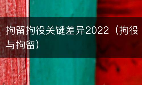 拘留拘役关键差异2022（拘役与拘留）