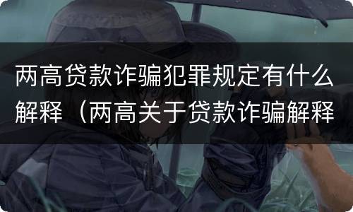 两高贷款诈骗犯罪规定有什么解释（两高关于贷款诈骗解释）