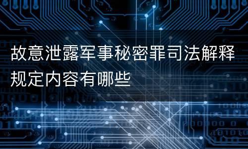 故意泄露军事秘密罪司法解释规定内容有哪些
