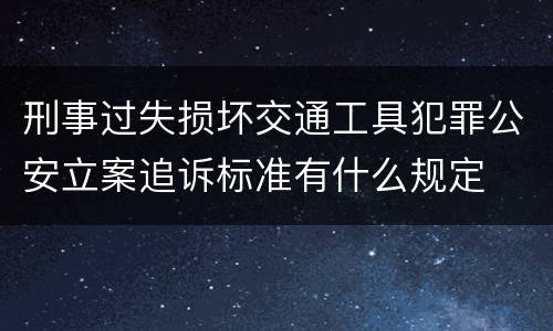 刑事过失损坏交通工具犯罪公安立案追诉标准有什么规定