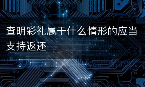 查明彩礼属于什么情形的应当支持返还