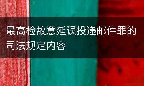 最高检故意延误投递邮件罪的司法规定内容
