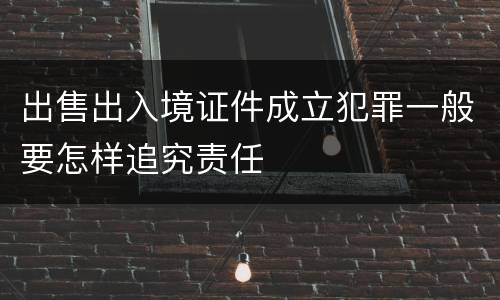 出售出入境证件成立犯罪一般要怎样追究责任