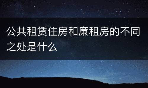 公共租赁住房和廉租房的不同之处是什么