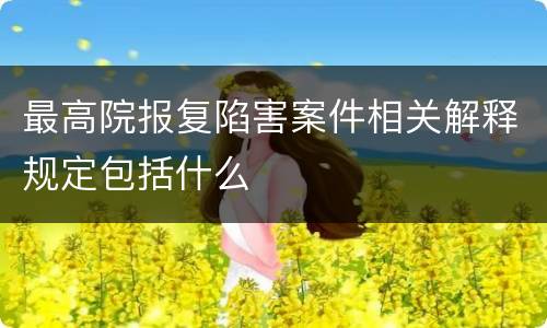 最高院报复陷害案件相关解释规定包括什么