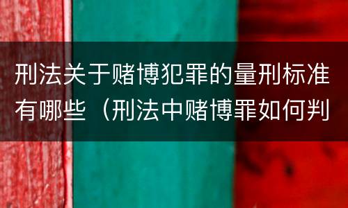 刑法关于赌博犯罪的量刑标准有哪些（刑法中赌博罪如何判刑?）