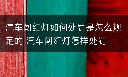 汽车闯红灯如何处罚是怎么规定的 汽车闯红灯怎样处罚