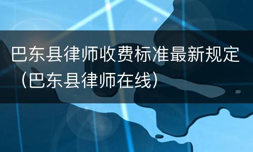 巴东县律师收费标准最新规定（巴东县律师在线）