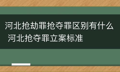 河北抢劫罪抢夺罪区别有什么 河北抢夺罪立案标准