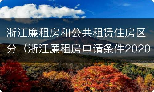 浙江廉租房和公共租赁住房区分（浙江廉租房申请条件2020）