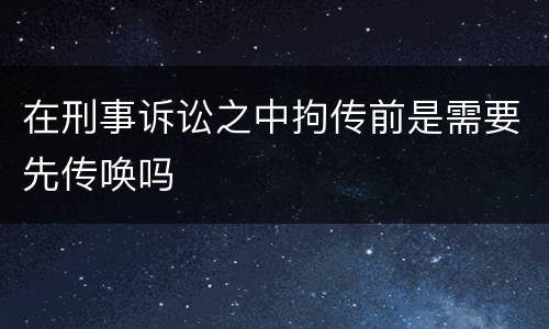 在刑事诉讼之中拘传前是需要先传唤吗
