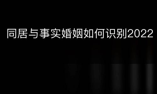 同居与事实婚姻如何识别2022