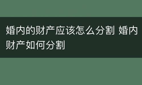 婚内的财产应该怎么分割 婚内财产如何分割