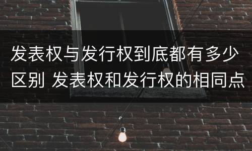 发表权与发行权到底都有多少区别 发表权和发行权的相同点