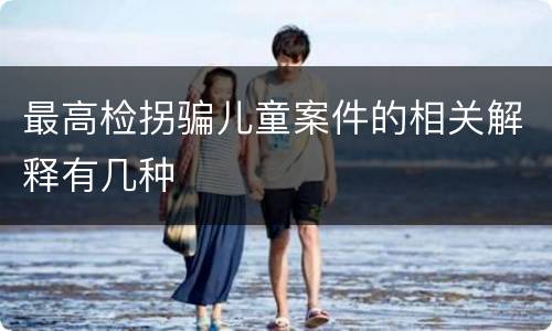 最高检拐骗儿童案件的相关解释有几种