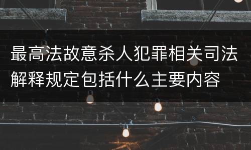 最高法故意杀人犯罪相关司法解释规定包括什么主要内容
