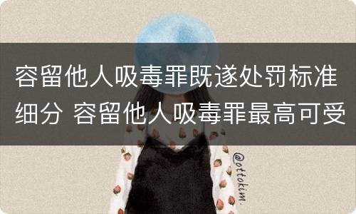 容留他人吸毒罪既遂处罚标准细分 容留他人吸毒罪最高可受什么处罚