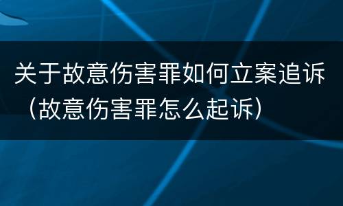 关于故意伤害罪如何立案追诉（故意伤害罪怎么起诉）