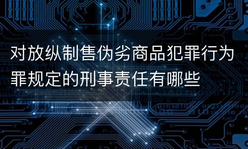 对放纵制售伪劣商品犯罪行为罪规定的刑事责任有哪些