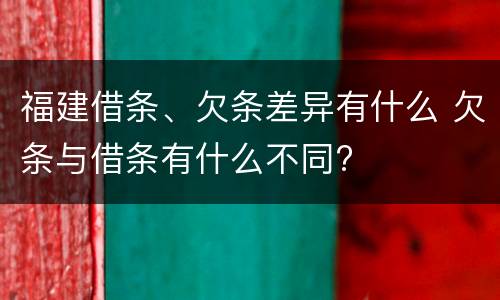 福建借条、欠条差异有什么 欠条与借条有什么不同?
