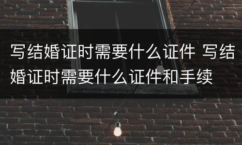 写结婚证时需要什么证件 写结婚证时需要什么证件和手续