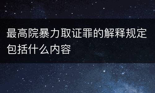 最高院暴力取证罪的解释规定包括什么内容